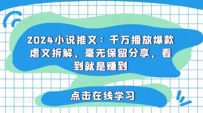 2024小说推文：千万播放爆款虐文拆解，毫无保留分享，看到就是赚到-云商网创