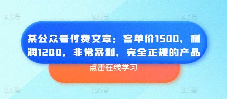 某公众号付费文章：客单价1500，利润1200，非常暴利，完全正规的产品-云商网创