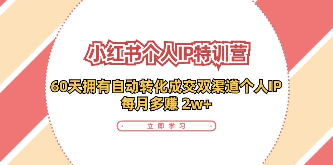 （11841期）小红书·个人IP特训营：60天拥有 自动转化成交双渠道个人IP，每月多赚 2w+-云商网创