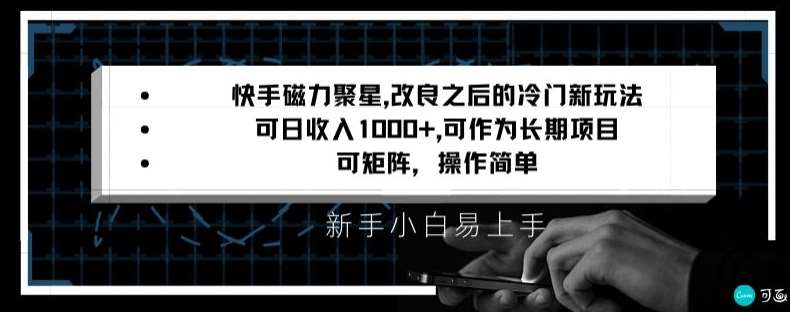 快手磁力聚星改良新玩法，可日收入1000+，矩阵操作简单，收益可观【揭秘】-云商网创