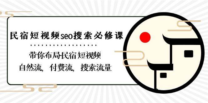 （8839期）民宿-短视频seo搜索必修课：带你布局-民宿 短视频自然流，付费流，搜索流量-云商网创