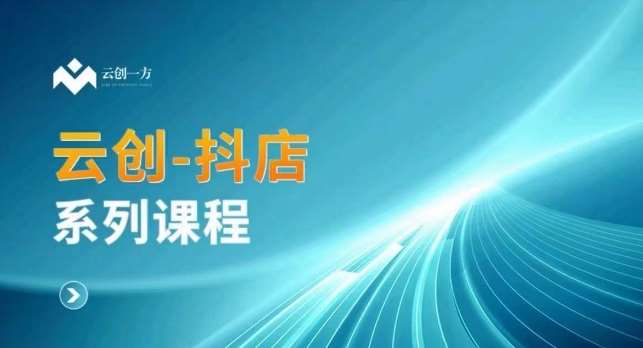 云创一方-抖店系列课，​抖店商城、商品卡、无货源等玩法-云商网创