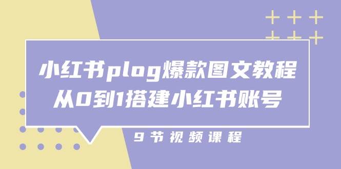 小红书plog爆款图文教程，从0到1搭建小红书账号（9节课）-云商网创