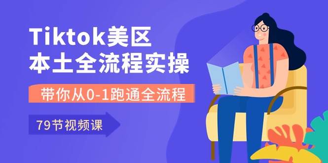 （10743期）Tiktok-美区本土全流程实操课，带你从0-1跑通全流程（79节课）-云商网创