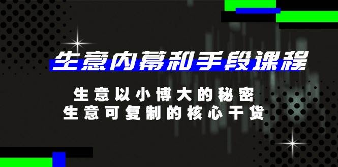 （11085期）生意 内幕和手段课程，生意以小博大的秘密，生意可复制的核心干货-20节-云商网创