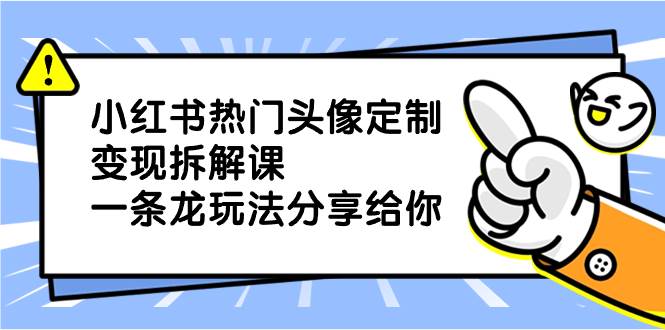 （8489期）小红书热门头像定制变现拆解课，一条龙玩法分享给你-云商网创