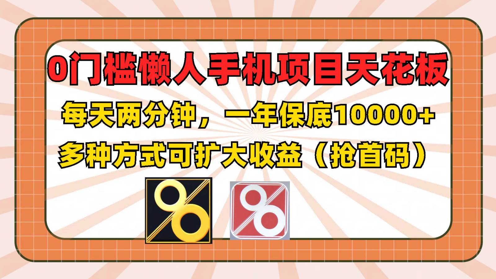 0门槛懒人手机项目，每天2分钟，一年10000+多种方式可扩大收益（抢首码）-云商网创