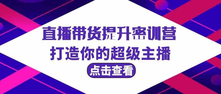 直播带货提升特训营，打造你的超级主播（3节直播课+配套资料）-云商网创