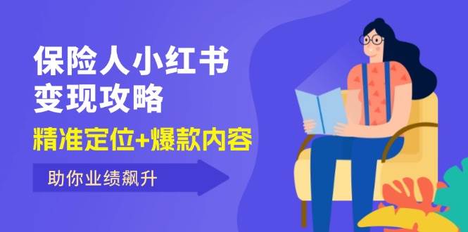 （12307期）保 险 人 小红书变现攻略，精准定位+爆款内容，助你业绩飙升-云商网创