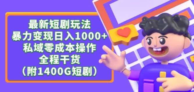 最新短剧玩法，暴力变现轻松日入1000+，私域零成本操作，全程干货（附1400G短剧资源）【揭秘】-云商网创