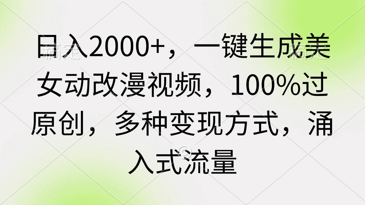 （9415期）日入2000+，一键生成美女动改漫视频，100%过原创，多种变现方式 涌入式流量-云商网创