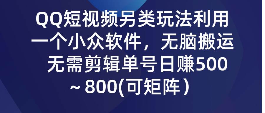 （9492期）QQ短视频另类玩法，利用一个小众软件，无脑搬运，无需剪辑单号日赚500～…-云商网创