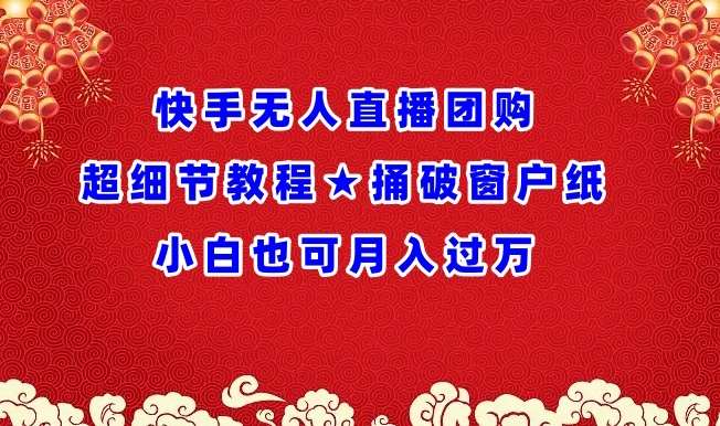 快手无人直播团购超细节教程★捅破窗户纸小白也可月人过万【揭秘】-云商网创