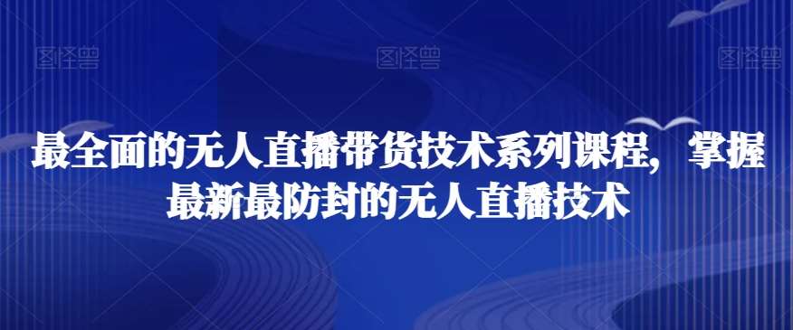 最全面的无人直播‮货带‬技术系‮课列‬程，掌握最新最防封的无人直播技术-云商网创