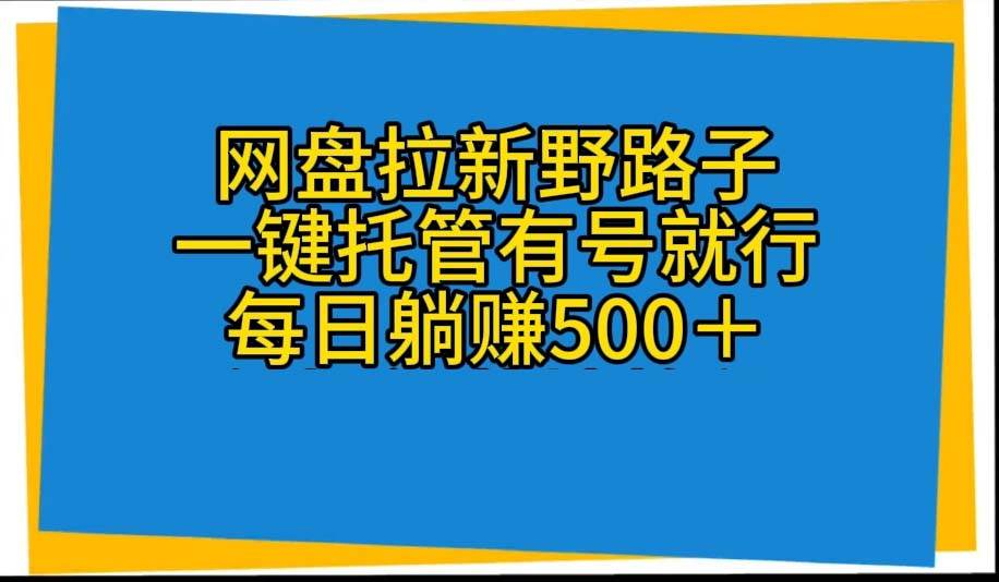 网盘拉新野路子，一键托管有号就行，全自动代发视频，每日躺赚500＋-云商网创