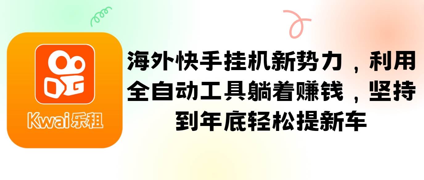 海外快手挂机新势力，利用全自动工具躺着赚钱，坚持到年底轻松提新车-云商网创