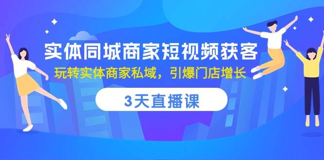 实体同城商家短视频获客，3天直播课，玩转实体商家私域，引爆门店增长-云商网创