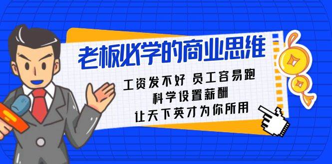 老板必学课：工资发不好员工容易跑，科学设置薪酬，让天下英才为你所用-云商网创