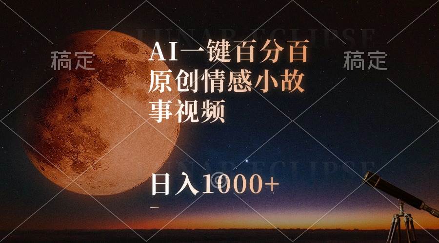 AI一键百分百原创情感小故事视频，视频号最顶赛道，日入1000+-云商网创