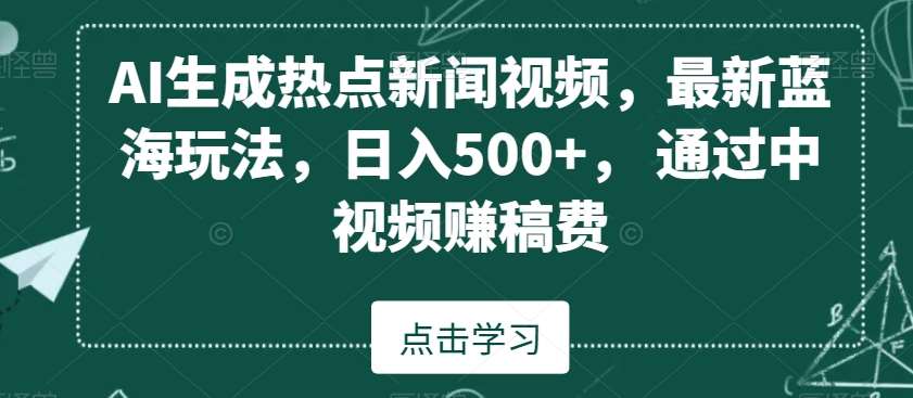 AI生成热点新闻视频，最新蓝海玩法，日入500+，通过中视频赚稿费【揭秘】-云商网创