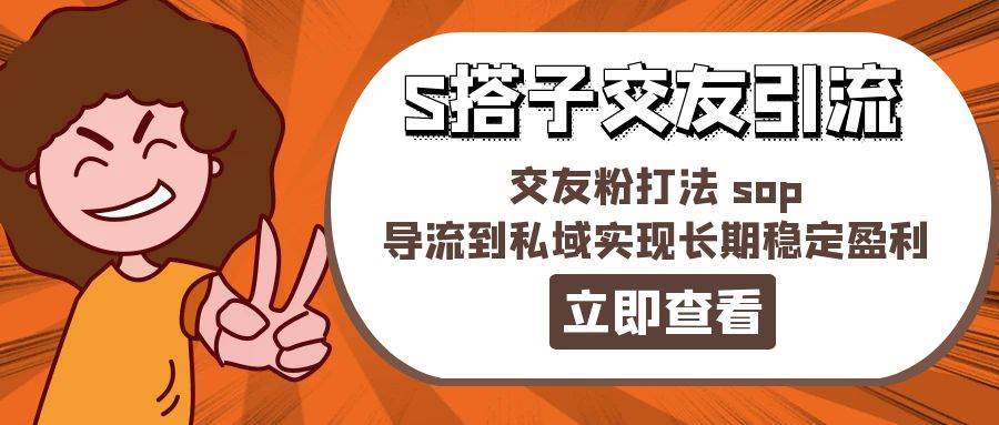 某收费888-S搭子交友引流，交友粉打法 sop，导流到私域实现长期稳定盈利-云商网创