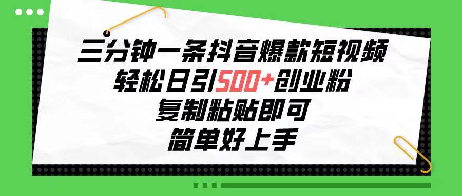 三分钟一条抖音爆款短视频，轻松日引500+创业粉，复制粘贴即可，简单好…-云商网创