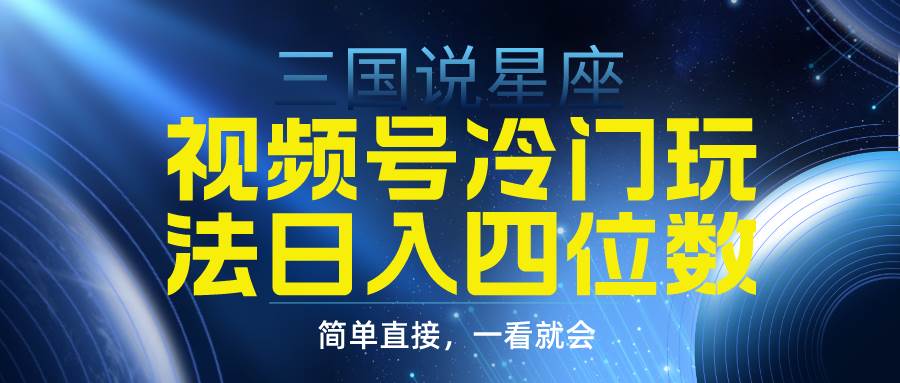 （9383期）视频号掘金冷门玩法，三国星座赛道，日入四位数（教程+素材）-云商网创