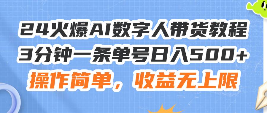 （11737期）24火爆AI数字人带货教程，3分钟一条单号日入500+，操作简单，收益无上限-云商网创