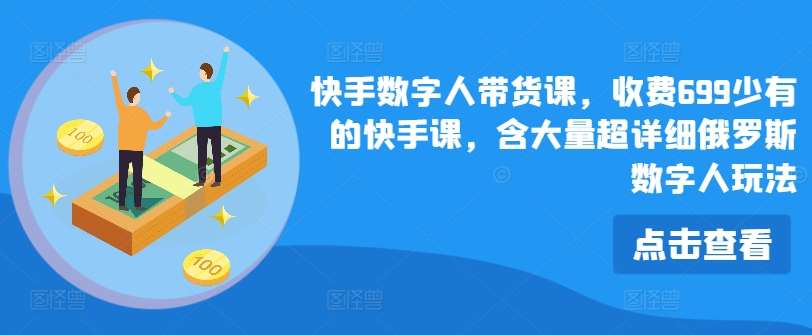 快手数字人带货课，收费699少有的快手课，含大量超详细俄罗斯数字人玩法-云商网创