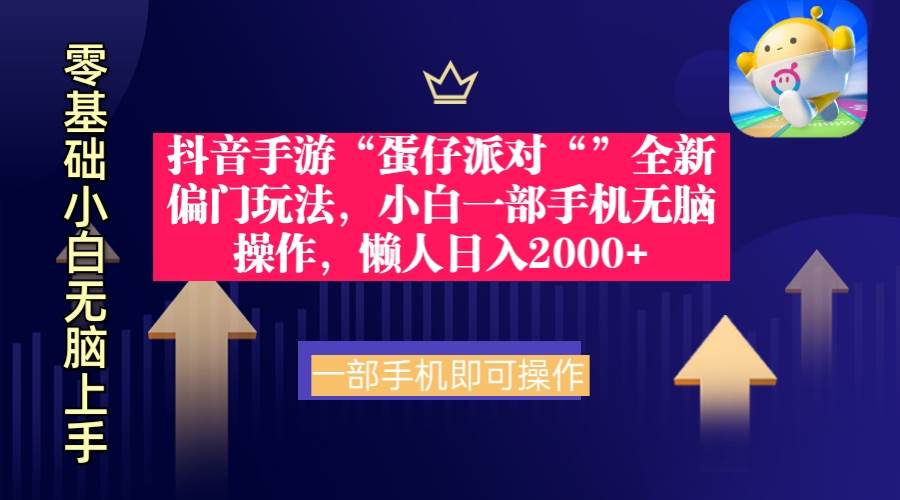 抖音手游“蛋仔派对“”全新偏门玩法，小白一部手机无脑操作 懒人日入2000+-云商网创