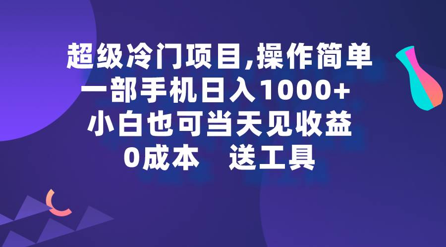 （9291期）超级冷门项目,操作简单，一部手机轻松日入1000+，小白也可当天看见收益-云商网创