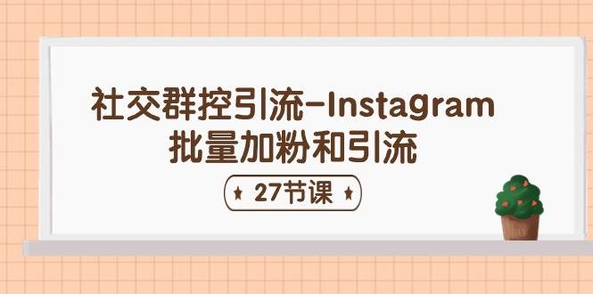 社交群控引流-Instagram批量加粉和引流（27节课）-云商网创