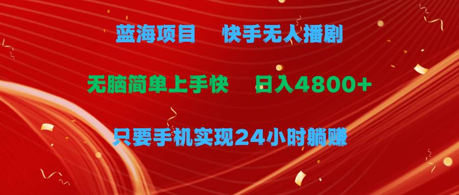 （9937期）蓝海项目，快手无人播剧，一天收益4800+，手机也能实现24小时躺赚，无脑…-云商网创