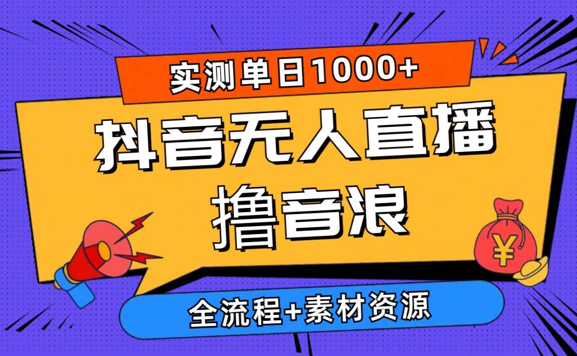 （10274期）2024抖音无人直播撸音浪新玩法 日入1000+ 全流程+素材资源-云商网创