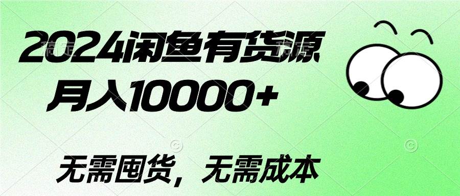 （10338期）2024闲鱼有货源，月入10000+2024闲鱼有货源，月入10000+-云商网创