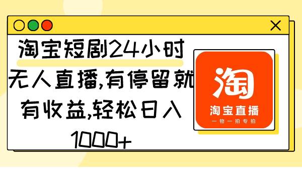 （9130期）淘宝短剧24小时无人直播，有停留就有收益,轻松日入1000+-云商网创