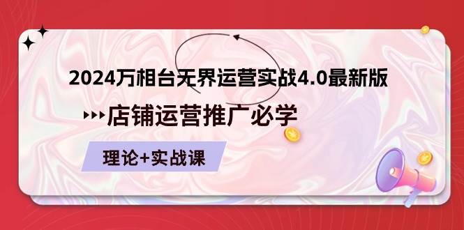 （10892期）2024-万相台 无界 运营实战4.0最新版，店铺 运营推广必修 理论+实操-云商网创