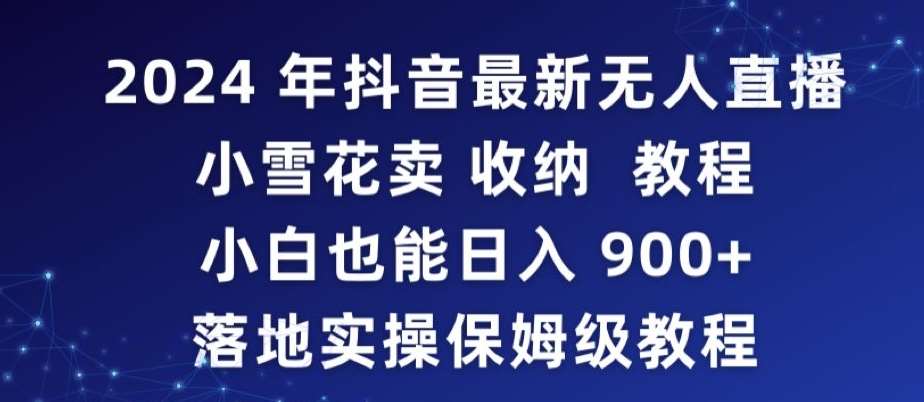 2024年抖音最新无人直播小雪花卖收纳教程，小白也能日入900+落地实操保姆级教程【揭秘】-云商网创
