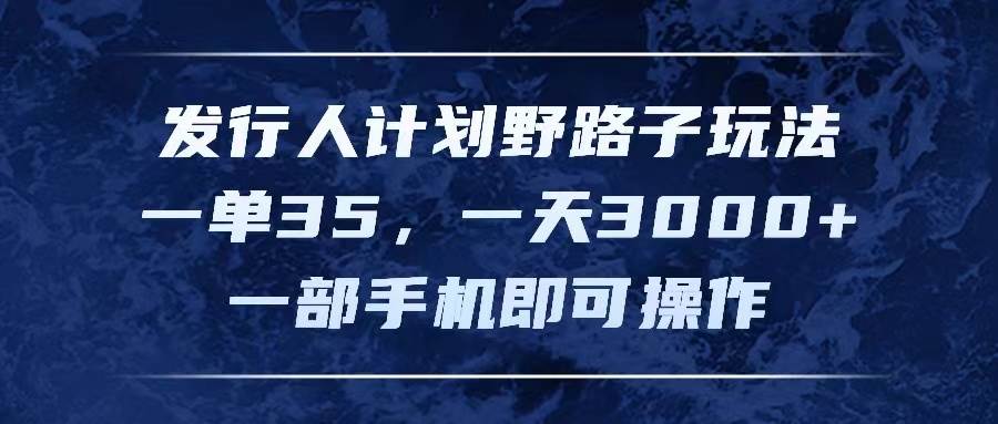 发行人计划野路子玩法，一单35，一天3000+，一部手机即可操作-云商网创