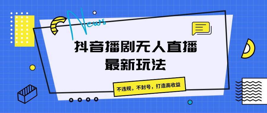 抖音播剧无人直播最新玩法，不违规，不封号，打造高收益-云商网创