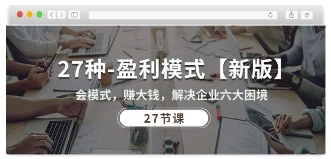 27种盈利模式【新版】会模式，赚大钱，解决企业六大困境 (27节课)-云商网创