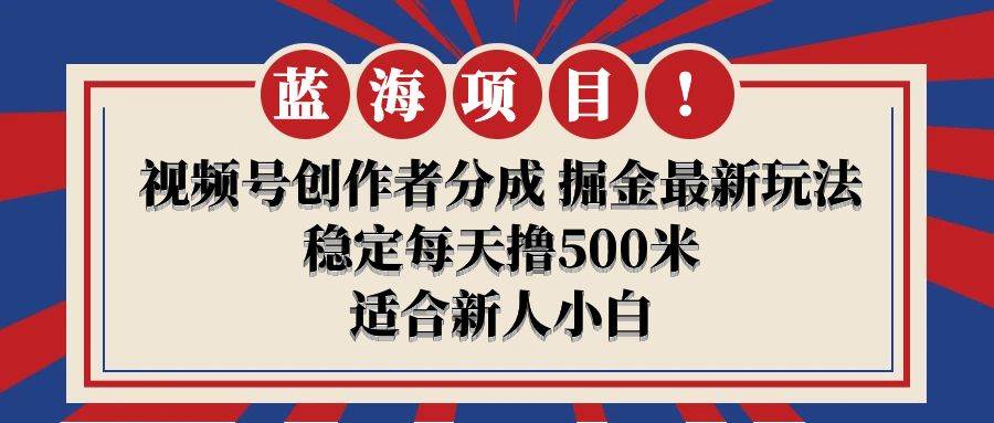 【蓝海项目】视频号创作者分成 掘金最新玩法 稳定每天撸500米 适合新人小白-云商网创