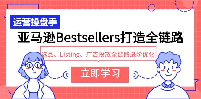 亚马逊Bestsellers打造全链路，选品、Listing、广告投放全链路进阶优化-云商网创