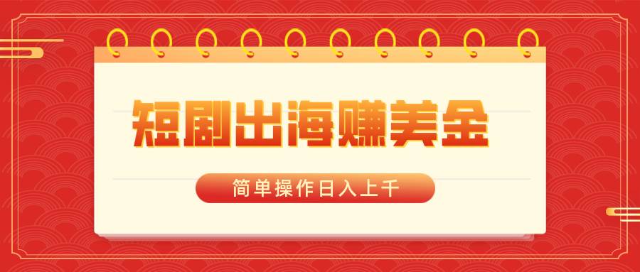 短剧出海赚美金，简单操作日入上千-云商网创