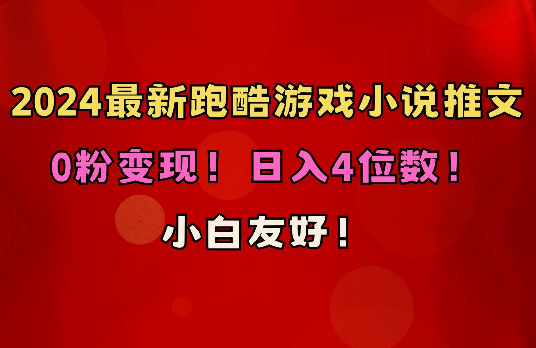 小白友好！0粉变现！日入4位数！跑酷游戏小说推文项目（附千G素材）-云商网创