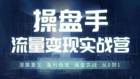 操盘手流量实战变现营6月28-30号线下课，涅槃重生 盈利倍增 操盘实战 从0到1-云商网创