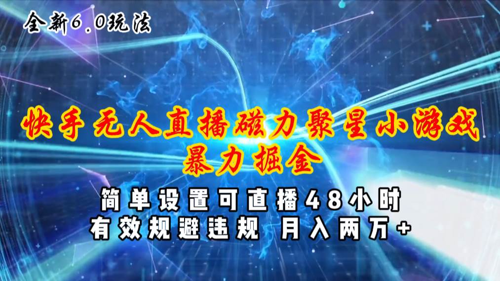 （11225期）全新6.0快手无人直播，磁力聚星小游戏暴力项目，简单设置，直播48小时…-云商网创