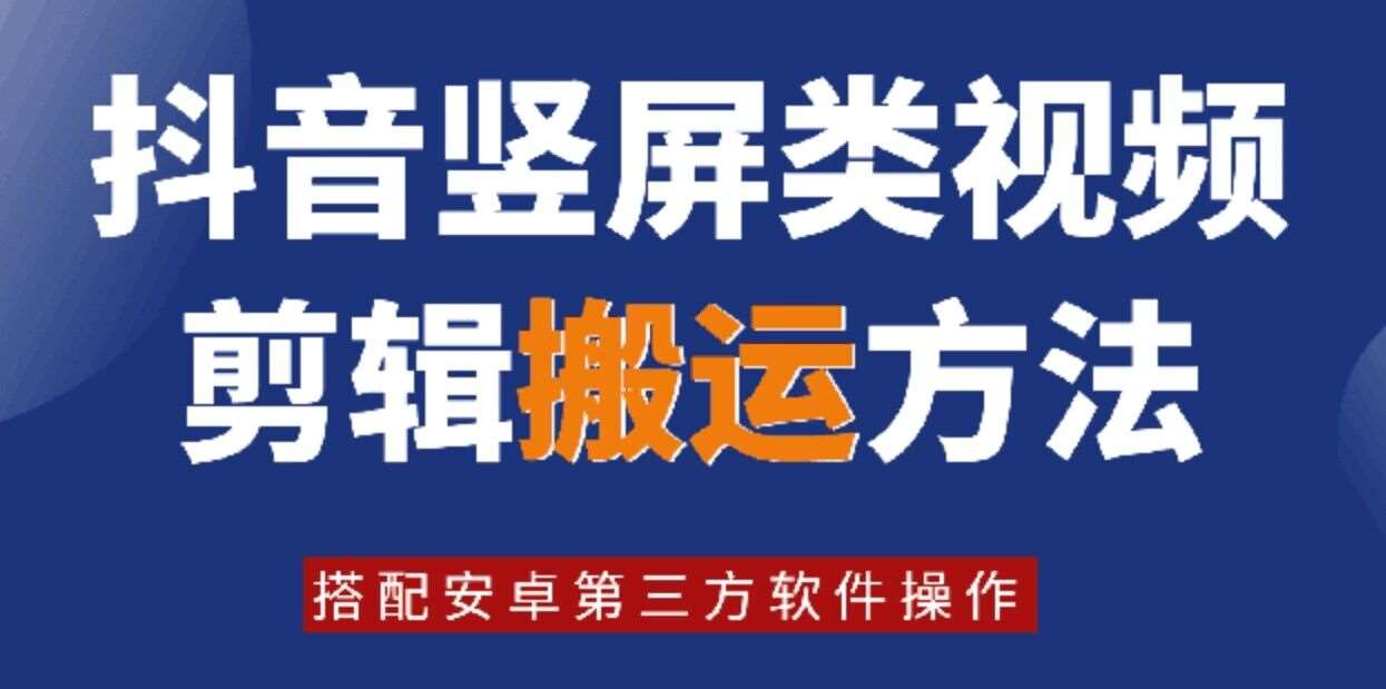 8月日最新抖音竖屏类视频剪辑搬运技术，搭配安卓第三方软件操作-云商网创