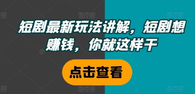 短剧最新玩法讲解，短剧想赚钱，你就这样干-云商网创