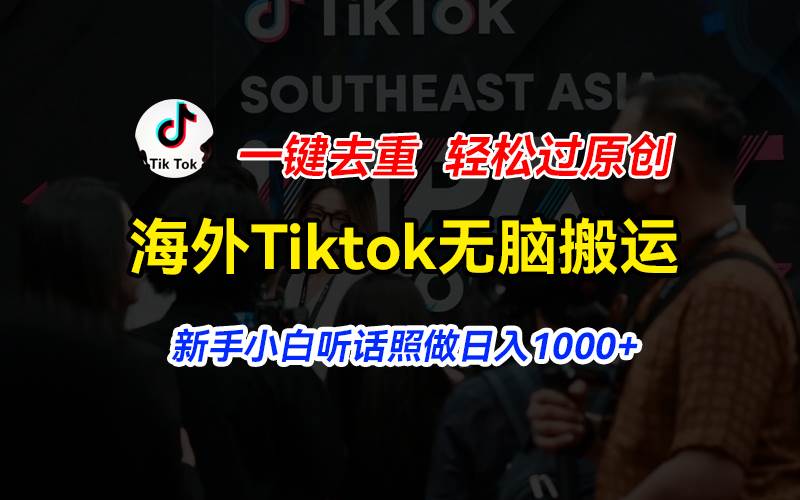 海外Tiktok短视频无脑搬运，一键去重轻松过原创，新手小白听话照做日入…-云商网创